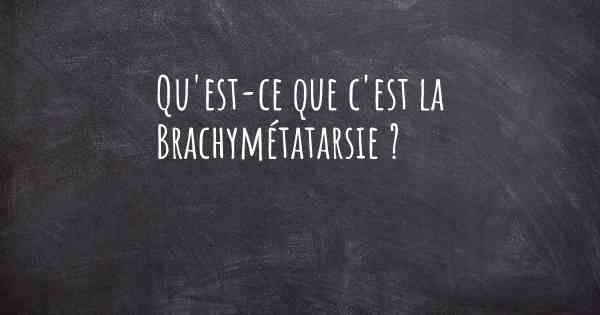 Qu'est-ce que c'est la Brachymétatarsie ?