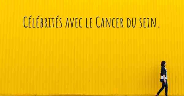 Célébrités avec le Cancer du sein. 