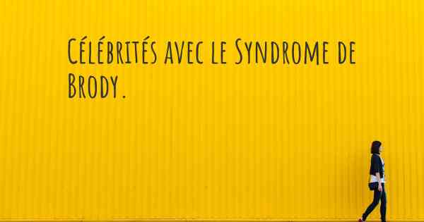 Célébrités avec le Syndrome de Brody. 