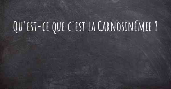 Qu'est-ce que c'est la Carnosinémie ?