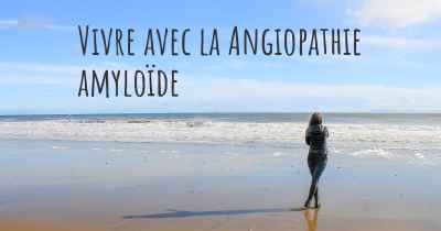 Vivre avec la Angiopathie amyloïde