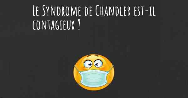 Le Syndrome de Chandler est-il contagieux ?