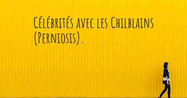Célébrités avec les Chilblains (Perniosis). 