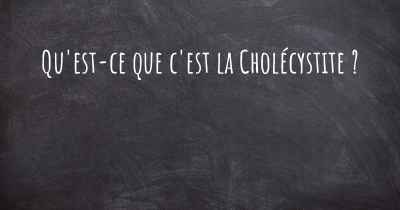 Qu'est-ce que c'est la Cholécystite ?