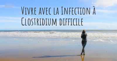 Vivre avec la Infection à Clostridium difficile