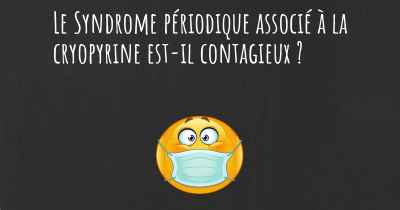 Le Syndrome périodique associé à la cryopyrine est-il contagieux ?
