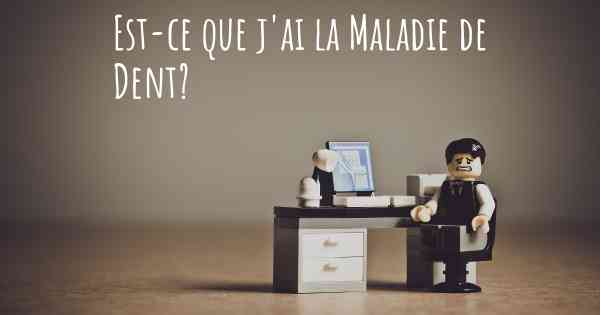 Est-ce que j'ai la Maladie de Dent?
