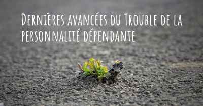 Dernières avancées du Trouble de la personnalité dépendante