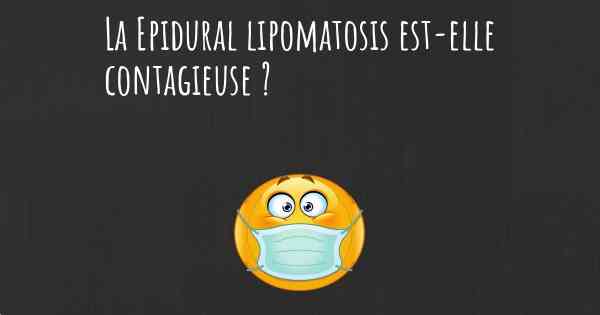 La Epidural lipomatosis est-elle contagieuse ?