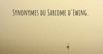 Synonymes du Sarcome d'Ewing. 