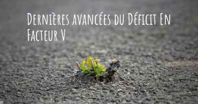 Dernières avancées du Déficit En Facteur V