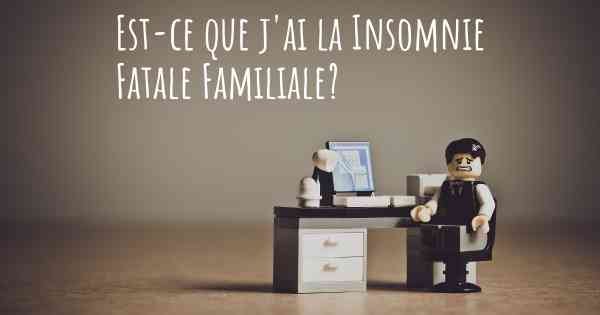 Est-ce que j'ai la Insomnie Fatale Familiale?