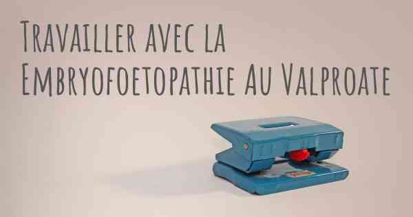 Travailler avec la Embryofoetopathie Au Valproate