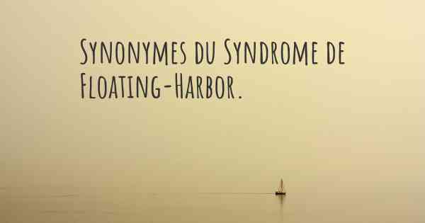 Synonymes du Syndrome de Floating-Harbor. 
