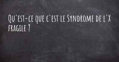 Qu'est-ce que c'est le Syndrome de l'X fragile ?