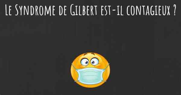 Le Syndrome de Gilbert est-il contagieux ?