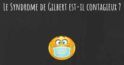 Le Syndrome de Gilbert est-il contagieux ?