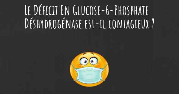 Le Déficit En Glucose-6-Phosphate Déshydrogénase est-il contagieux ?
