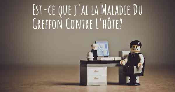 Est-ce que j'ai la Maladie Du Greffon Contre L'hôte?