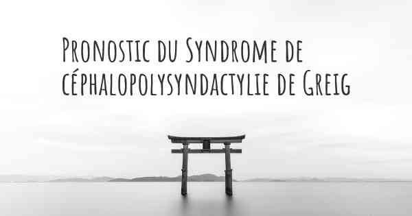Pronostic du Syndrome de céphalopolysyndactylie de Greig