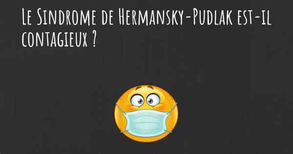 Le Sindrome de Hermansky-Pudlak est-il contagieux ?