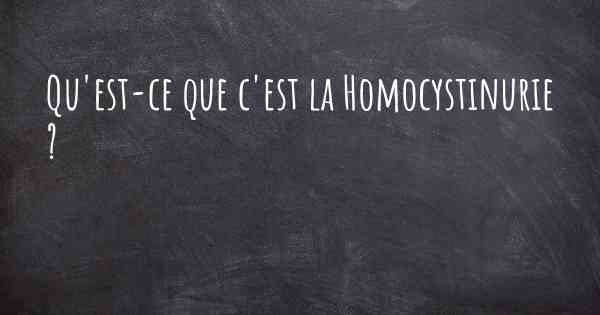 Qu'est-ce que c'est la Homocystinurie ?