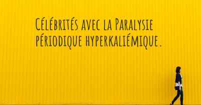 Célébrités avec la Paralysie périodique hyperkaliémique. 