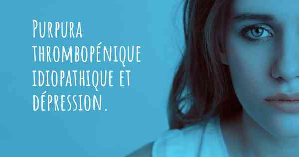 Purpura thrombopénique idiopathique et dépression. 