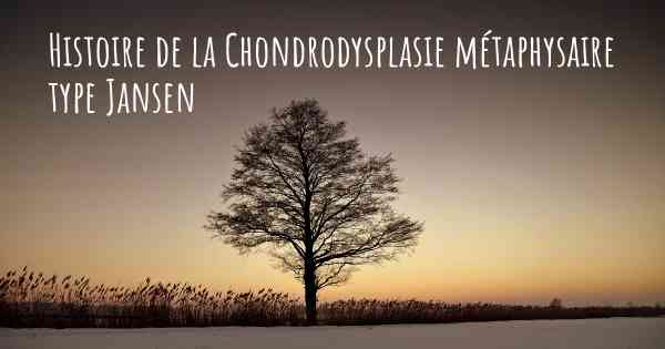 Histoire de la Chondrodysplasie métaphysaire type Jansen