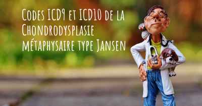 Codes ICD9 et ICD10 de la Chondrodysplasie métaphysaire type Jansen