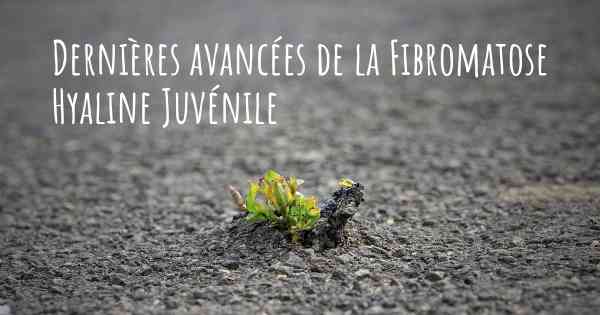 Dernières avancées de la Fibromatose Hyaline Juvénile