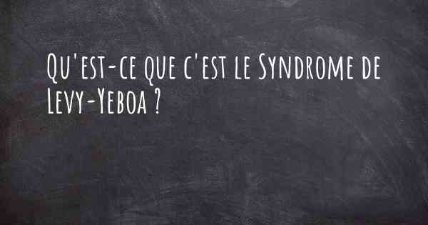 Qu'est-ce que c'est le Syndrome de Levy-Yeboa ?