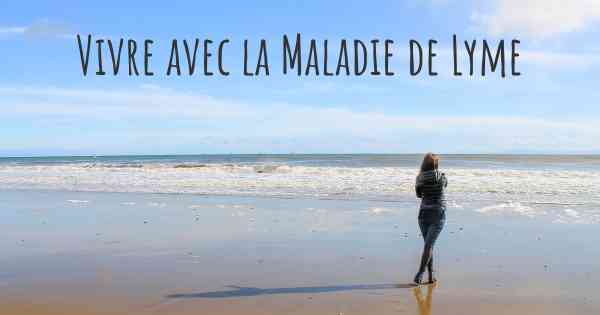 Vivre avec la Maladie de Lyme