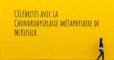 Célébrités avec la Chondrodysplasie métaphysaire de McKusick. 