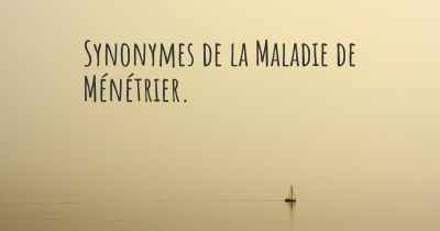 Synonymes de la Maladie de Ménétrier. 