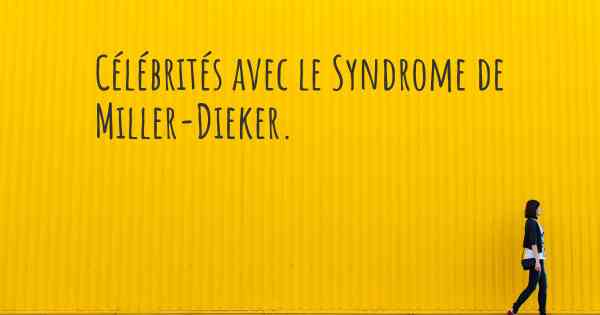 Célébrités avec le Syndrome de Miller-Dieker. 