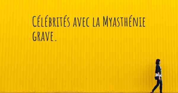 Célébrités avec la Myasthénie grave. 