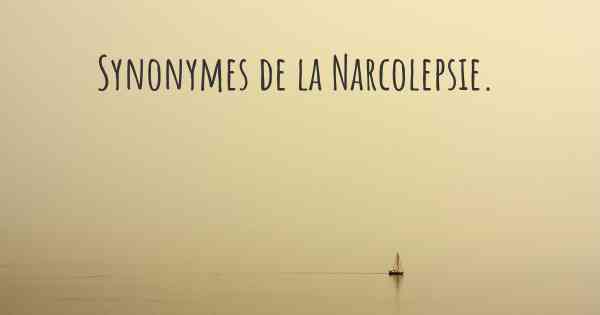 Synonymes de la Narcolepsie. 