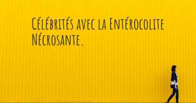 Célébrités avec la Entérocolite Nécrosante. 