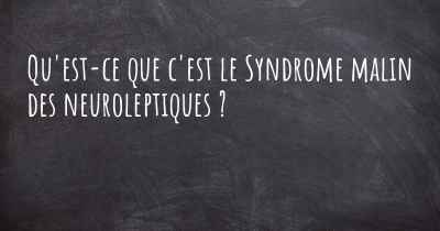 Qu'est-ce que c'est le Syndrome malin des neuroleptiques ?