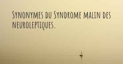Synonymes du Syndrome malin des neuroleptiques. 