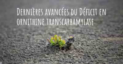 Dernières avancées du Déficit en ornithine transcarbamylase