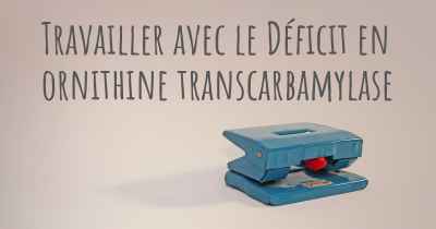 Travailler avec le Déficit en ornithine transcarbamylase