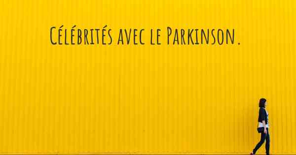 Célébrités avec le Parkinson. 