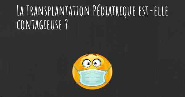 La Transplantation Pédiatrique est-elle contagieuse ?