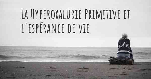 La Hyperoxalurie Primitive et l'espérance de vie