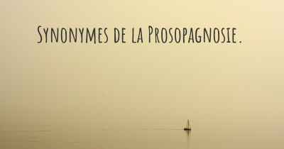 Synonymes de la Prosopagnosie. 