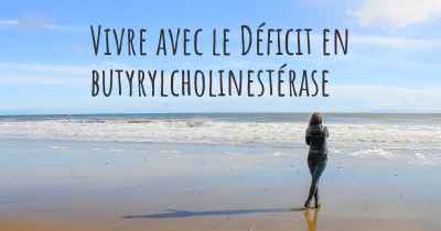 Vivre avec le Déficit en butyrylcholinestérase