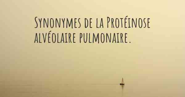 Synonymes de la Protéinose alvéolaire pulmonaire. 