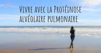 Vivre avec la Protéinose alvéolaire pulmonaire